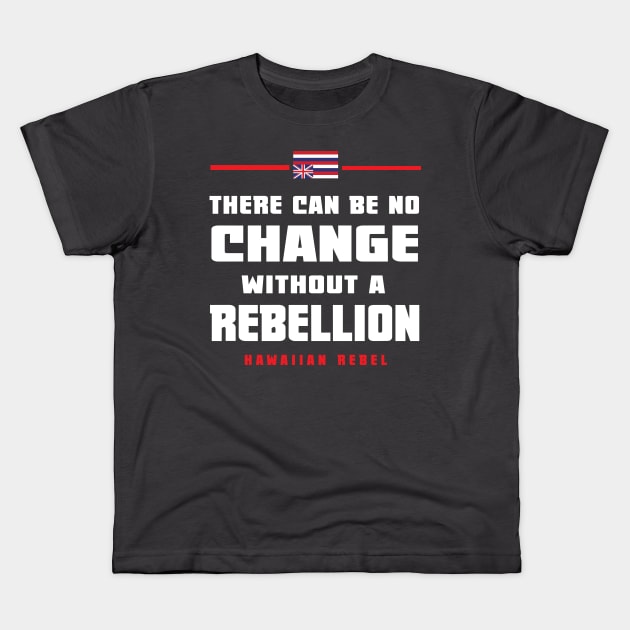 There Can Be No Change Without A Rebellion Hawaii Hawaiian Rebel Kids T-Shirt by hawaiianrebelwear